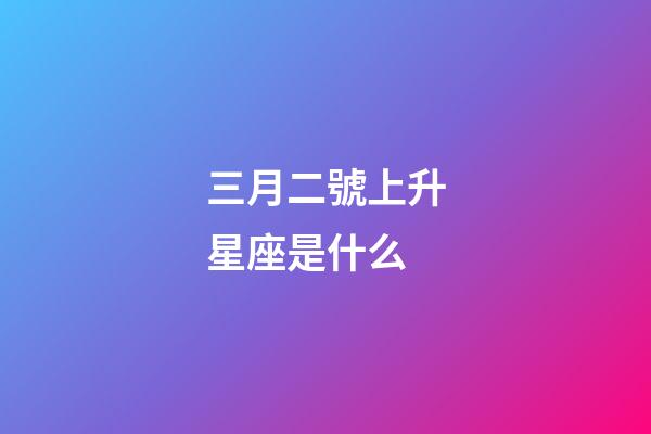 三月二號上升星座是什么-第1張-星座運勢-玄機派