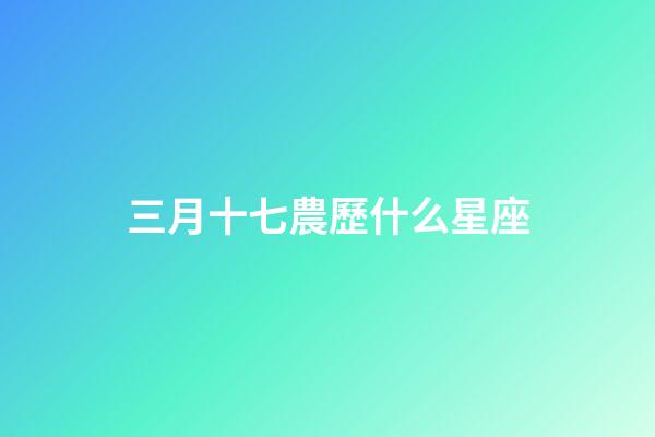 三月十七農歷什么星座-第1張-星座運勢-玄機派
