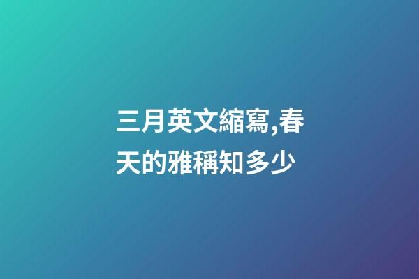 三月英文縮寫,春天的雅稱知多少-第1張-觀點-玄機派