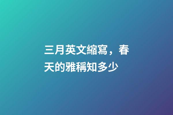 三月英文縮寫，春天的雅稱知多少-第1張-觀點(diǎn)-玄機(jī)派