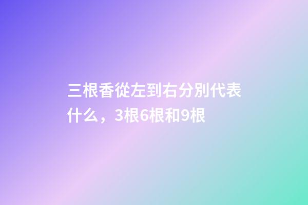 三根香從左到右分別代表什么，3根6根和9根-第1張-觀點-玄機派