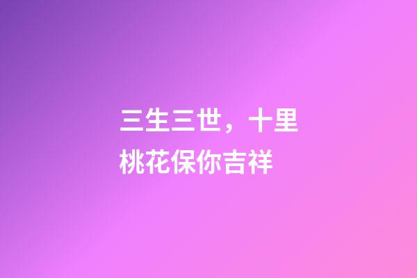 三生三世，十里桃花保你吉祥