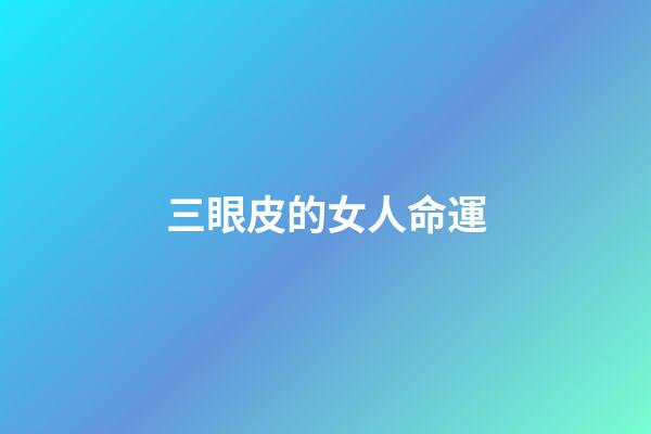 三眼皮的女人命運(科普  誰偷走了我的下眼皮？)-第1張-觀點-玄機派