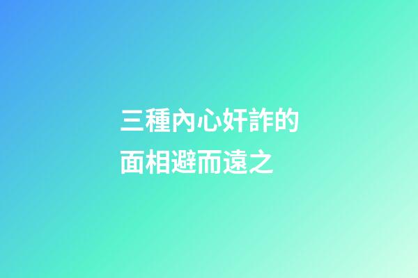 三種內心奸詐的面相避而遠之