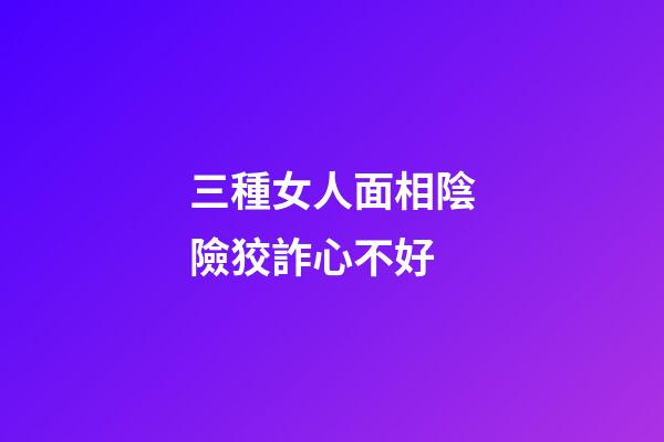 三種女人面相陰險狡詐心不好