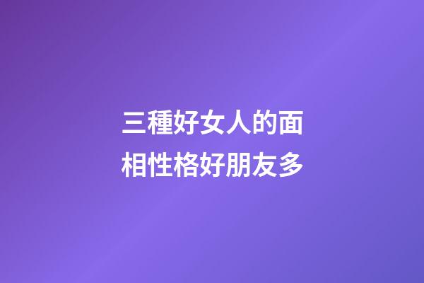 三種好女人的面相性格好朋友多