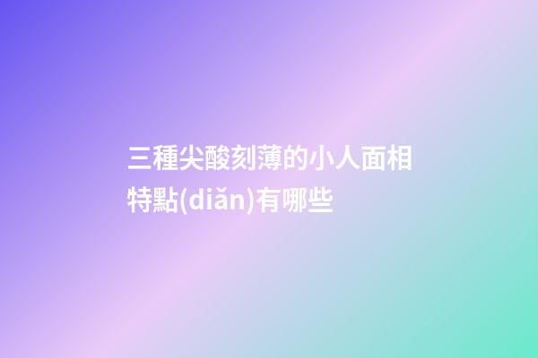 三種尖酸刻薄的小人面相特點(diǎn)有哪些
