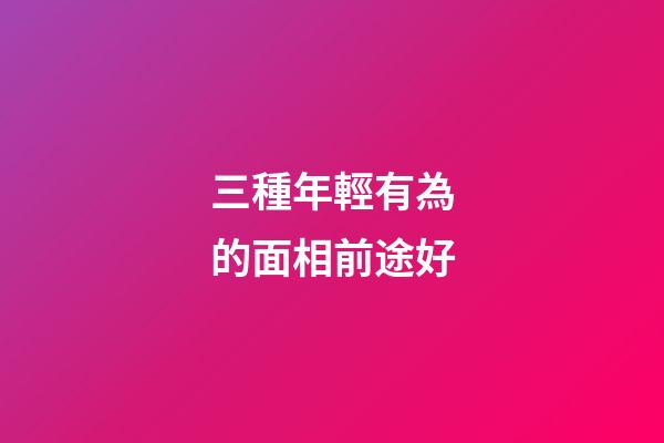 三種年輕有為的面相前途好