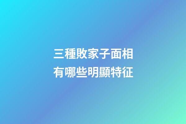 三種敗家子面相有哪些明顯特征