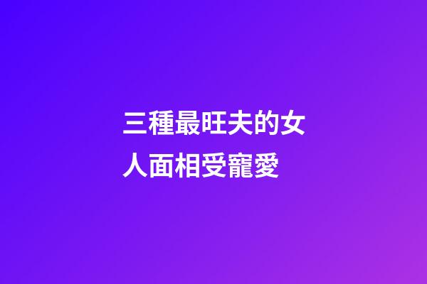三種最旺夫的女人面相受寵愛