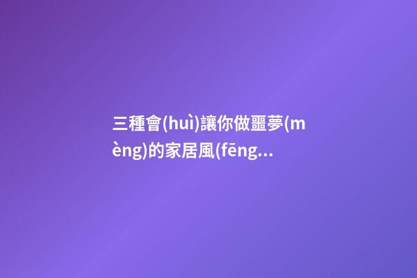三種會(huì)讓你做噩夢(mèng)的家居風(fēng)水