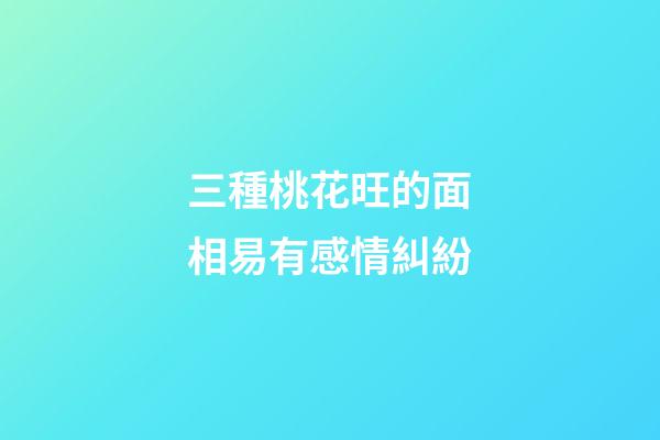 三種桃花旺的面相易有感情糾紛