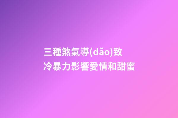 三種煞氣導(dǎo)致冷暴力影響愛情和甜蜜