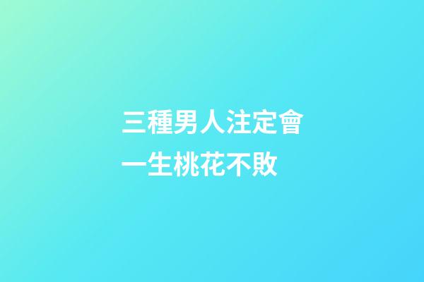 三種男人注定會一生桃花不敗