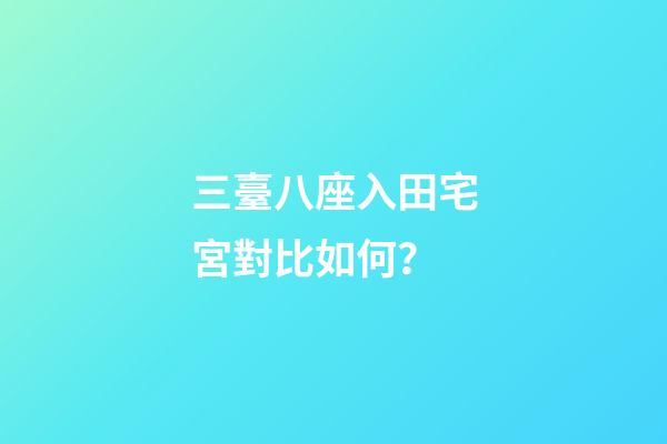 三臺八座入田宅宮對比如何？