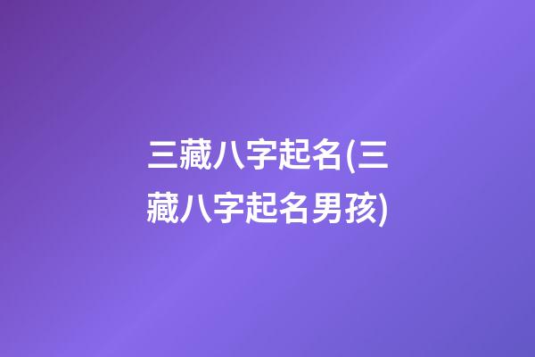 三藏八字起名(三藏八字起名男孩)