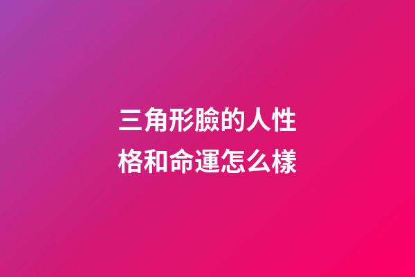 三角形臉的人性格和命運怎么樣