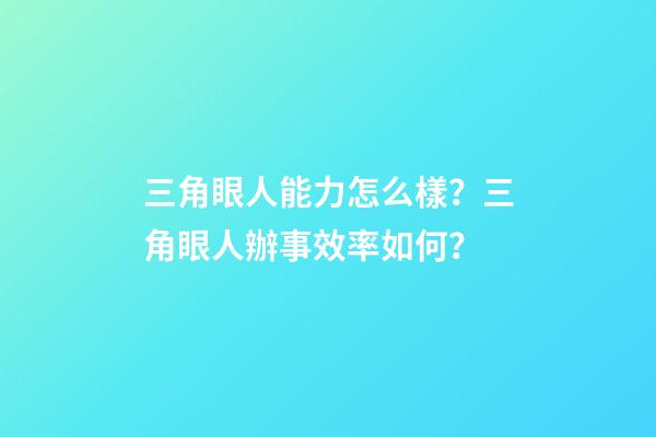 三角眼人能力怎么樣？三角眼人辦事效率如何？