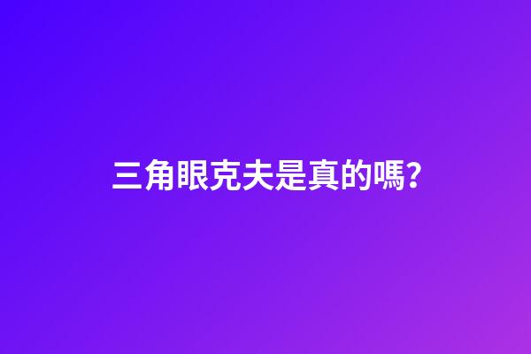 三角眼克夫是真的嗎？