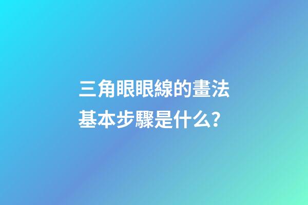 三角眼眼線的畫法基本步驟是什么？