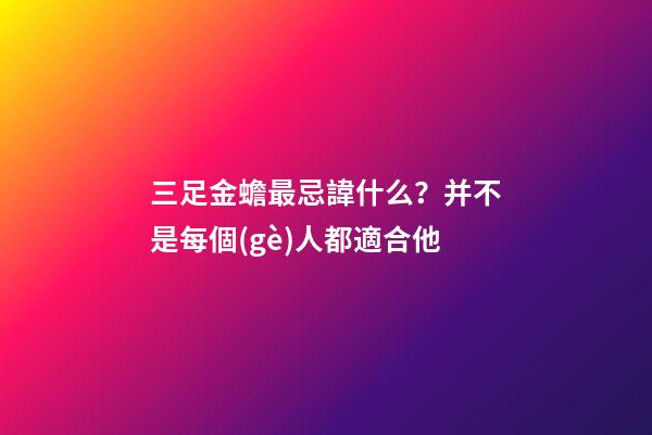 三足金蟾最忌諱什么？并不是每個(gè)人都適合他