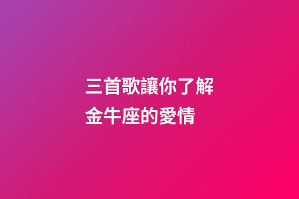 三首歌讓你了解金牛座的愛情-第1張-星座運勢-玄機派