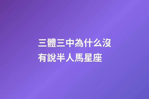 三體三中為什么沒有說半人馬星座-第1張-星座運(yùn)勢(shì)-玄機(jī)派