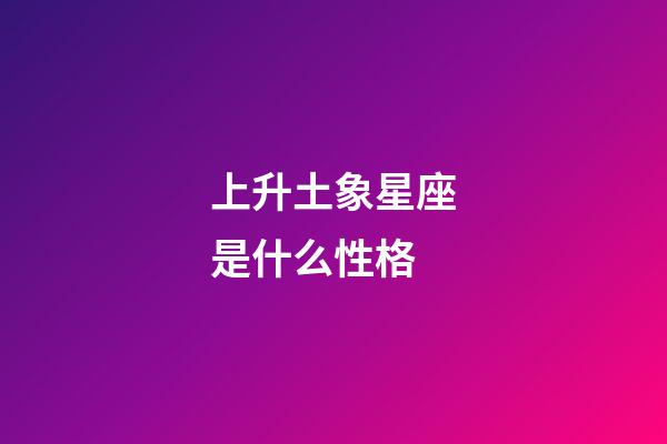 上升土象星座是什么性格-第1張-星座運勢-玄機派