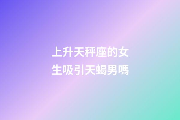 上升天秤座的女生吸引天蝎男嗎-第1張-星座運(yùn)勢(shì)-玄機(jī)派