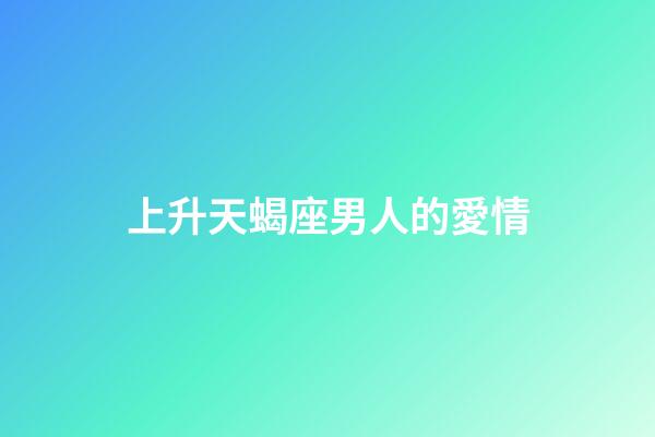 上升天蝎座男人的愛情-第1張-星座運勢-玄機派