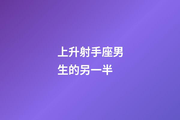 上升射手座男生的另一半-第1張-星座運勢-玄機派