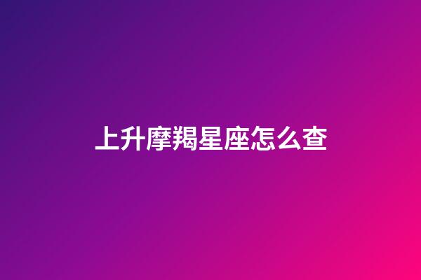 上升摩羯星座怎么查-第1張-星座運勢-玄機派