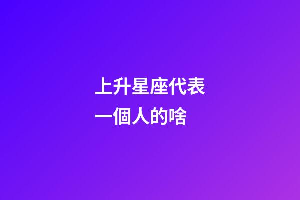 上升星座代表一個人的啥-第1張-星座運勢-玄機派