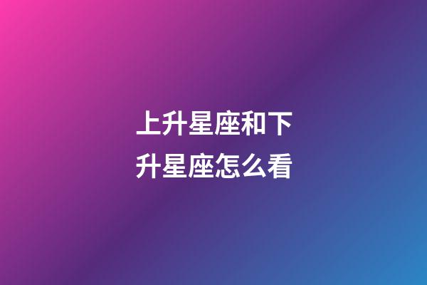 上升星座和下升星座怎么看-第1張-星座運勢-玄機派