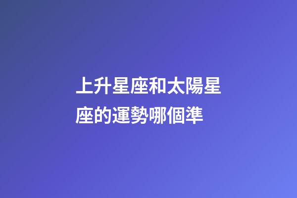 上升星座和太陽星座的運勢哪個準-第1張-星座運勢-玄機派
