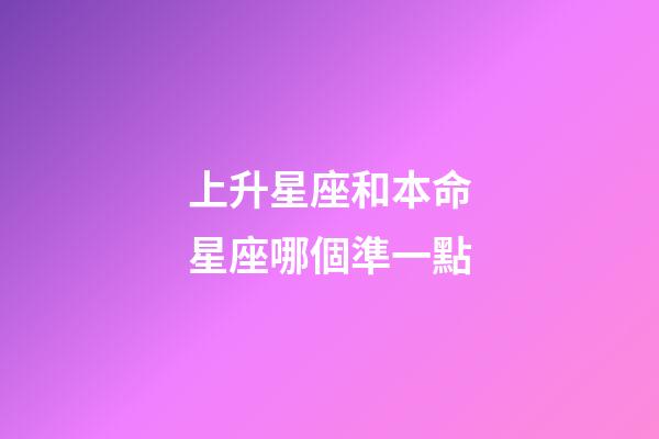 上升星座和本命星座哪個準一點-第1張-星座運勢-玄機派
