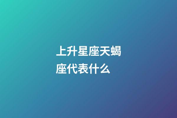 上升星座天蝎座代表什么-第1張-星座運勢-玄機派