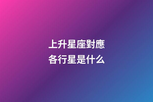 上升星座對應各行星是什么-第1張-星座運勢-玄機派