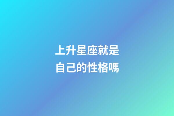 上升星座就是自己的性格嗎-第1張-星座運勢-玄機派