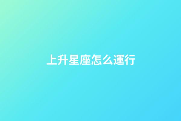 上升星座怎么運行-第1張-星座運勢-玄機派
