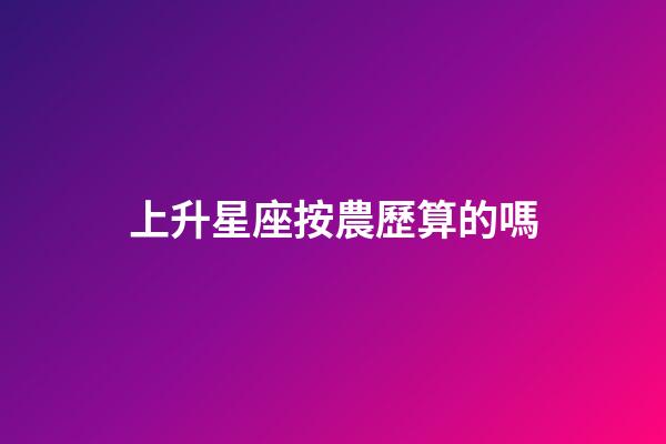上升星座按農歷算的嗎-第1張-星座運勢-玄機派