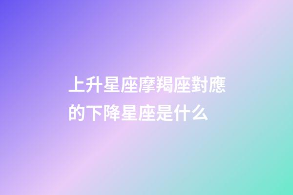 上升星座摩羯座對應的下降星座是什么-第1張-星座運勢-玄機派