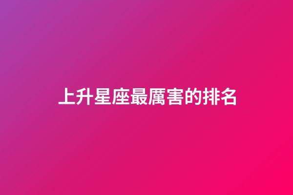 上升星座最厲害的排名-第1張-星座運勢-玄機派