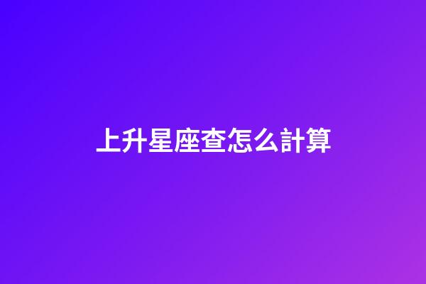 上升星座查怎么計算-第1張-星座運(yùn)勢-玄機(jī)派