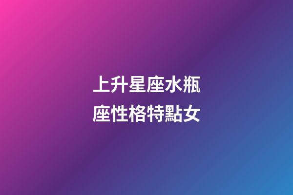 上升星座水瓶座性格特點女-第1張-星座運勢-玄機派