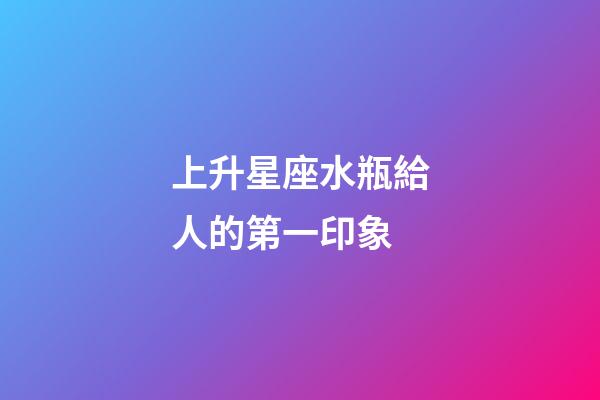 上升星座水瓶給人的第一印象