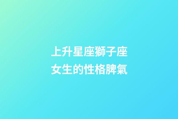上升星座獅子座女生的性格脾氣-第1張-星座運勢-玄機派