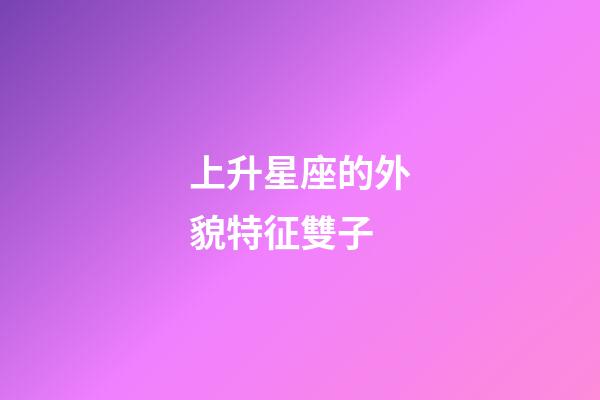 上升星座的外貌特征雙子-第1張-星座運勢-玄機派