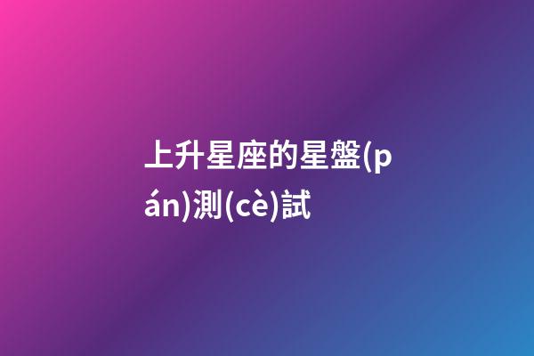 上升星座的星盤(pán)測(cè)試-第1張-星座運(yùn)勢(shì)-玄機(jī)派