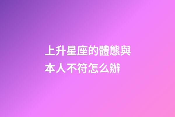 上升星座的體態與本人不符怎么辦-第1張-星座運勢-玄機派